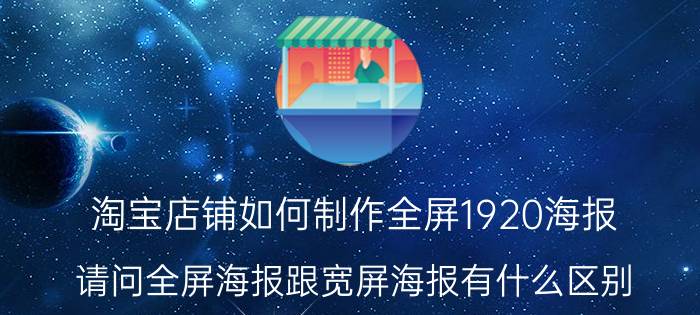 淘宝店铺如何制作全屏1920海报 请问全屏海报跟宽屏海报有什么区别？